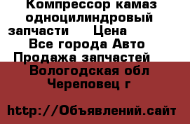 Компрессор камаз одноцилиндровый (запчасти)  › Цена ­ 2 000 - Все города Авто » Продажа запчастей   . Вологодская обл.,Череповец г.